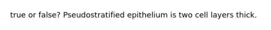 true or false? Pseudostratified epithelium is two cell layers thick.