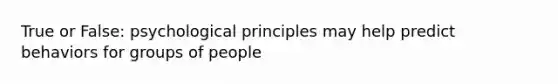 True or False: psychological principles may help predict behaviors for groups of people