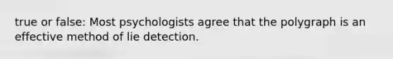 true or false: Most psychologists agree that the polygraph is an effective method of lie detection.