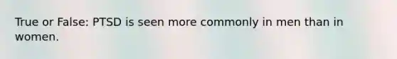 True or False: PTSD is seen more commonly in men than in women.