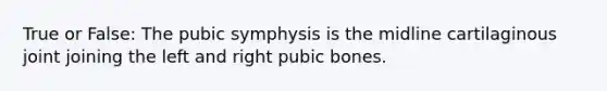 True or False: The pubic symphysis is the midline cartilaginous joint joining the left and right pubic bones.