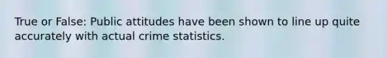 True or False: Public attitudes have been shown to line up quite accurately with actual crime statistics.