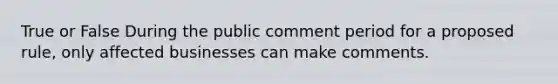 True or False During the public comment period for a proposed rule, only affected businesses can make comments.