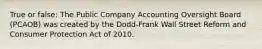 True or false: The Public Company Accounting Oversight Board (PCAOB) was created by the Dodd-Frank Wall Street Reform and Consumer Protection Act of 2010.