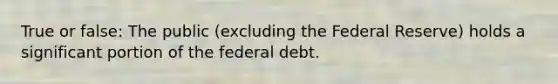 True or false: The public (excluding the Federal Reserve) holds a significant portion of the federal debt.