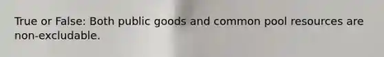 True or False: Both public goods and common pool resources are non-excludable.