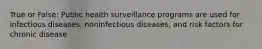 True or False: Public health surveillance programs are used for infectious diseases, noninfectious diseases, and risk factors for chronic disease