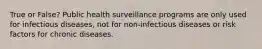 True or False? Public health surveillance programs are only used for infectious diseases, not for non-infectious diseases or risk factors for chronic diseases.