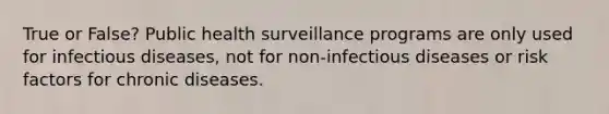 True or False? Public health surveillance programs are only used for infectious diseases, not for non-infectious diseases or risk factors for chronic diseases.