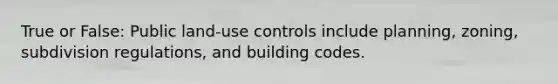 True or False: Public land-use controls include planning, zoning, subdivision regulations, and building codes.