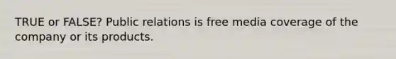 TRUE or FALSE? Public relations is free media coverage of the company or its products.