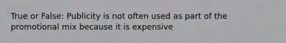 True or False: Publicity is not often used as part of the promotional mix because it is expensive