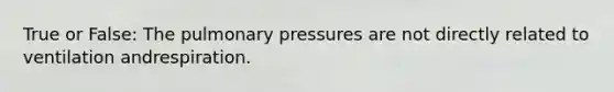 True or False: The pulmonary pressures are not directly related to ventilation andrespiration.