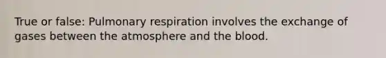 True or false: Pulmonary respiration involves the exchange of gases between the atmosphere and the blood.​