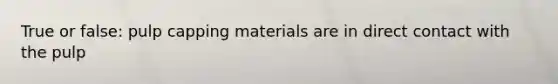 True or false: pulp capping materials are in direct contact with the pulp