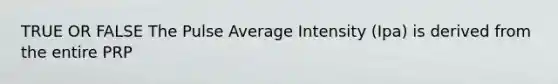 TRUE OR FALSE The Pulse Average Intensity (Ipa) is derived from the entire PRP