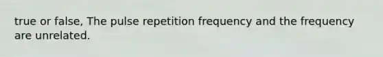 true or false, The pulse repetition frequency and the frequency are unrelated.