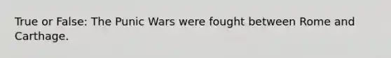 True or False: The Punic Wars were fought between Rome and Carthage.