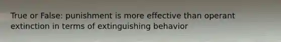 True or False: punishment is more effective than operant extinction in terms of extinguishing behavior