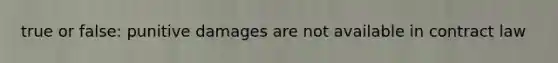 true or false: punitive damages are not available in contract law