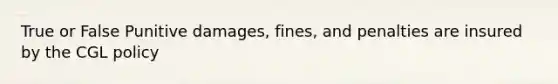 True or False Punitive damages, fines, and penalties are insured by the CGL policy