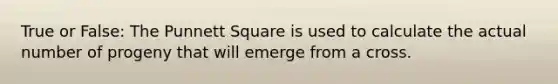 True or False: The Punnett Square is used to calculate the actual number of progeny that will emerge from a cross.