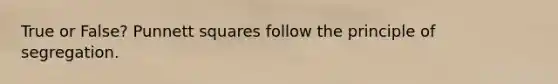 True or False? Punnett squares follow the principle of segregation.