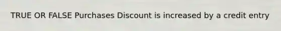 TRUE OR FALSE Purchases Discount is increased by a credit entry