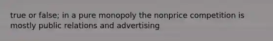 true or false; in a pure monopoly the nonprice competition is mostly public relations and advertising