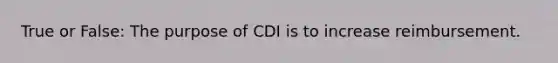 True or False: The purpose of CDI is to increase reimbursement.