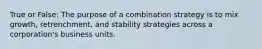 True or False: The purpose of a combination strategy is to mix growth, retrenchment, and stability strategies across a corporation's business units.