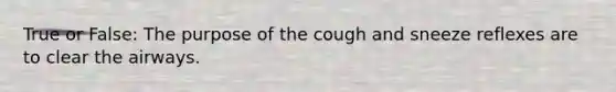 True or False: The purpose of the cough and sneeze reflexes are to clear the airways.