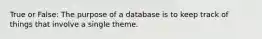 True or False: The purpose of a database is to keep track of things that involve a single theme.