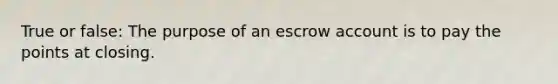 True or false: The purpose of an escrow account is to pay the points at closing.