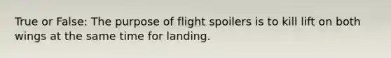 True or False: The purpose of flight spoilers is to kill lift on both wings at the same time for landing.