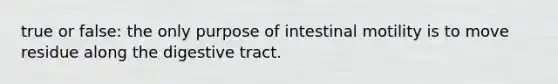 true or false: the only purpose of intestinal motility is to move residue along the digestive tract.