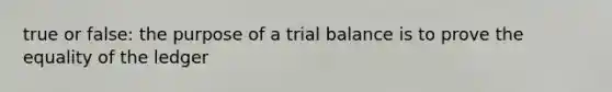 true or false: the purpose of a trial balance is to prove the equality of the ledger