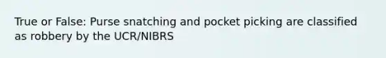 True or False: Purse snatching and pocket picking are classified as robbery by the UCR/NIBRS