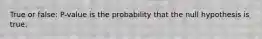 True or false: P-value is the probability that the null hypothesis is true.