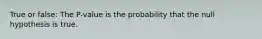 True or false: The P-value is the probability that the null hypothesis is true.