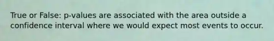True or False: p-values are associated with the area outside a confidence interval where we would expect most events to occur.
