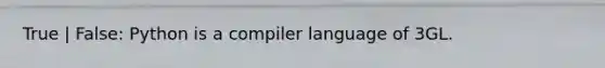 True | False: Python is a compiler language of 3GL.