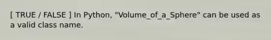 [ TRUE / FALSE ] In Python, "Volume_of_a_Sphere" can be used as a valid class name.