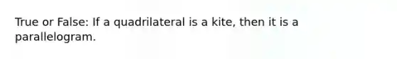 True or False: If a quadrilateral is a kite, then it is a parallelogram.