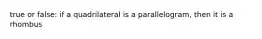 true or false: if a quadrilateral is a parallelogram, then it is a rhombus