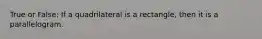 True or False: If a quadrilateral is a rectangle, then it is a parallelogram.