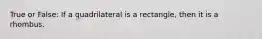 True or False: If a quadrilateral is a rectangle, then it is a rhombus.