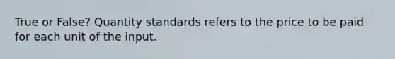 True or False? Quantity standards refers to the price to be paid for each unit of the input.