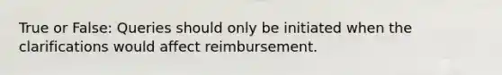 True or False: Queries should only be initiated when the clarifications would affect reimbursement.