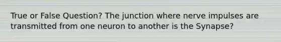 True or False Question? The junction where nerve impulses are transmitted from one neuron to another is the Synapse?